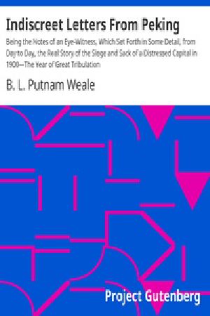 [Gutenberg 17003] • Indiscreet Letters From Peking / Being the Notes of an Eye-Witness, Which Set Forth in Some Detail, from Day to Day, the Real Story of the Siege and Sack of a Distressed Capital in 1900—The Year of Great Tribulation